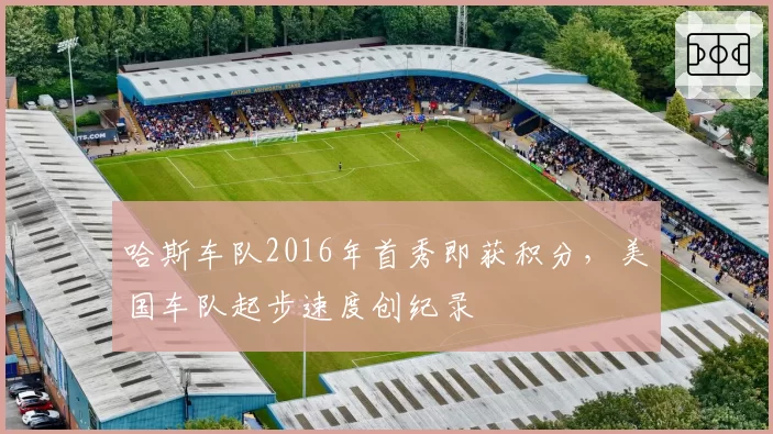 哈斯车队2016年首秀即获积分，美国车队起步速度创纪录