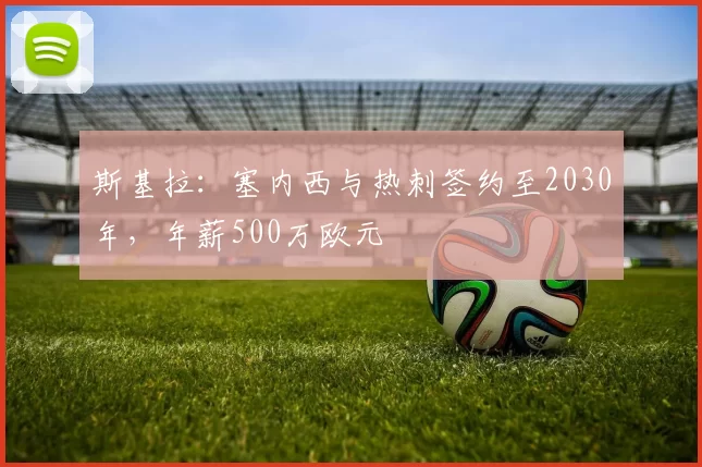 斯基拉：塞内西与热刺签约至2030年，年薪500万欧元