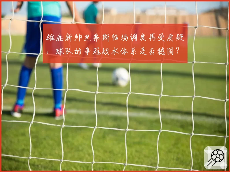 雄鹿新帅里弗斯临场调度再受质疑，球队的争冠战术体系是否稳固？