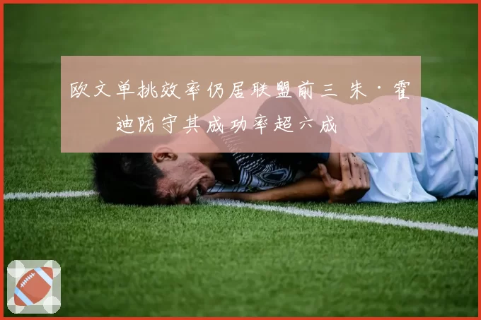 欧文单挑效率仍居联盟前三 朱·霍勒迪防守其成功率超六成
