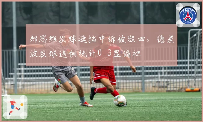 郑思维发球遮挡申诉被驳回，德差波发球违例统计0_3显偏袒