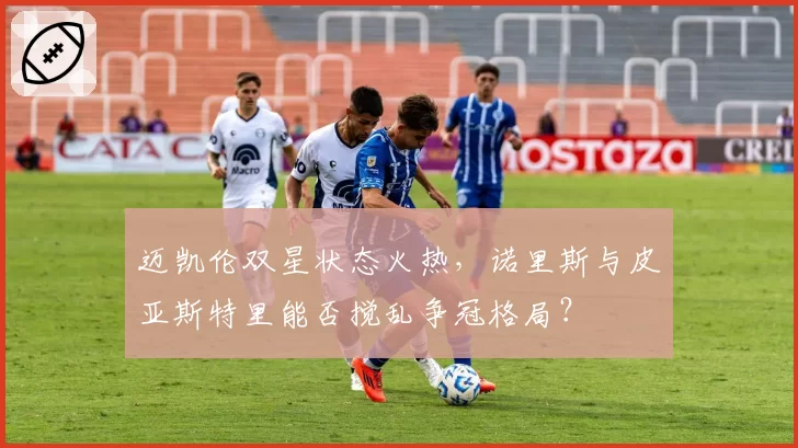 迈凯伦双星状态火热，诺里斯与皮亚斯特里能否搅乱争冠格局？