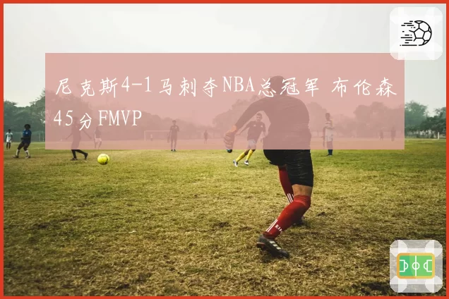 尼克斯4-1马刺夺NBA总冠军 布伦森45分FMVP