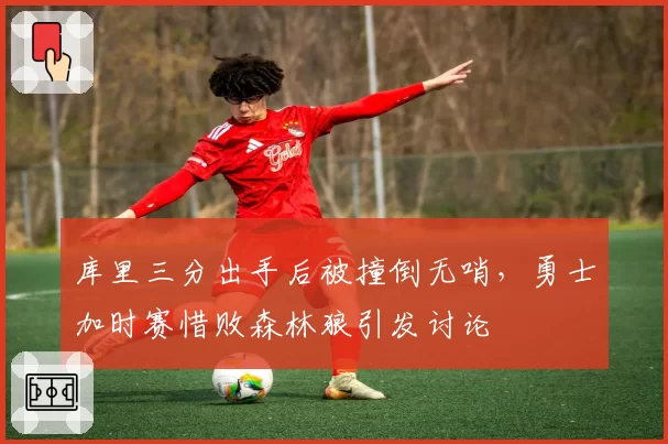 库里三分出手后被撞倒无哨，勇士加时赛惜败森林狼引发讨论