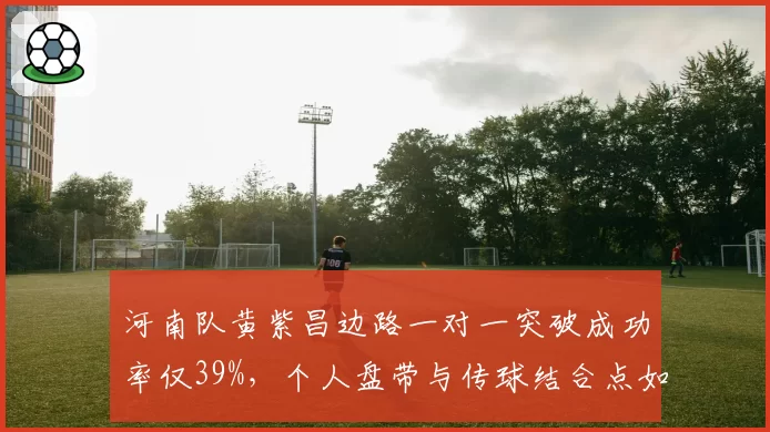 河南队黄紫昌边路一对一突破成功率仅39%，个人盘带与传球结合点如何优化决定上限？
