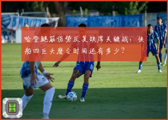哈登腿筋伤势反复缺席关键战，快船四巨头磨合时间还有多少？