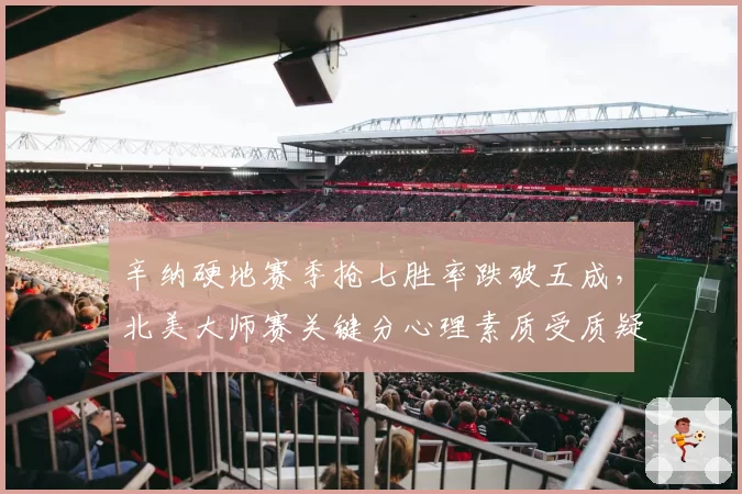 辛纳硬地赛季抢七胜率跌破五成，北美大师赛关键分心理素质受质疑