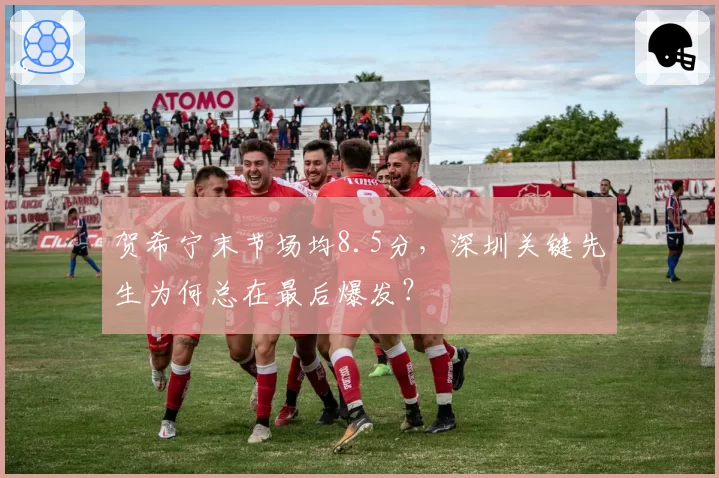 贺希宁末节场均8.5分，深圳关键先生为何总在最后爆发？