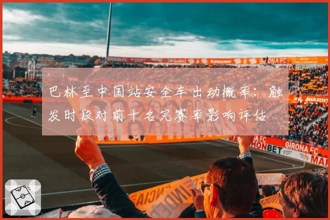 巴林至中国站安全车出动概率:触发时段对前十名完赛率影响评估