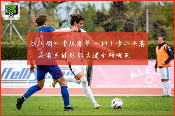 浙江稠州常规赛第一却止步半决赛，吴前关键球能力遭全网嘲讽