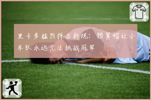 里卡多猛烈抨击新规：预算帽让小车队永远无法挑战冠军