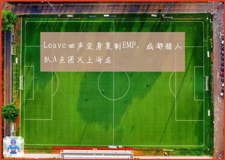 Leave回声变身复制EMP，成都猎人队A点团灭上海龙