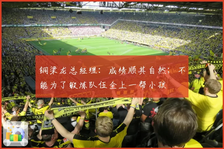 铜梁龙总经理：成绩顺其自然；不能为了锻炼队伍全上一帮小孩