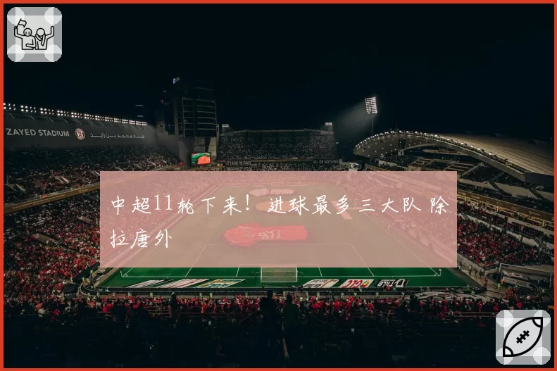 中超11轮下来!进球最多三大队 除拉唐外