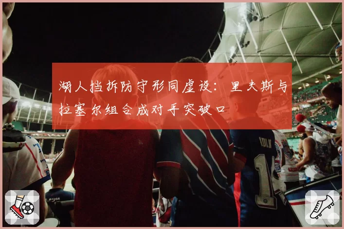 湖人挡拆防守形同虚设：里夫斯与拉塞尔组合成对手突破口