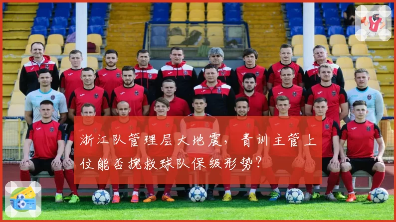 浙江队管理层大地震，青训主管上位能否挽救球队保级形势？