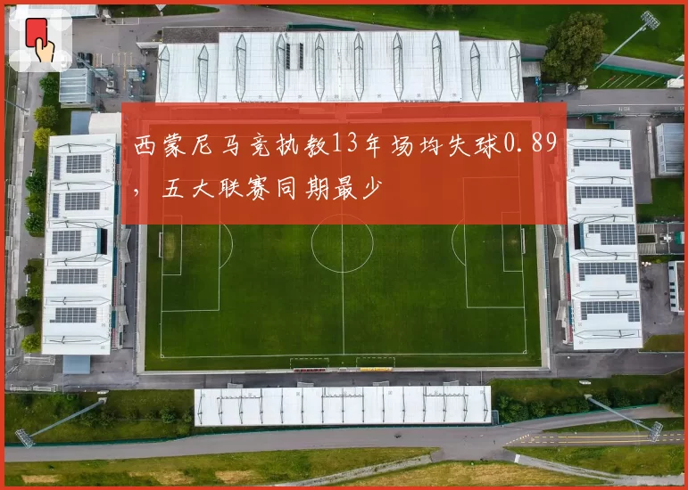 西蒙尼马竞执教13年场均失球0.89，五大联赛同期最少