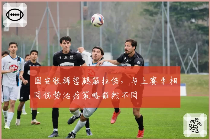 国安张稀哲腿筋拉伤，与上赛季相同伤势治疗策略截然不同