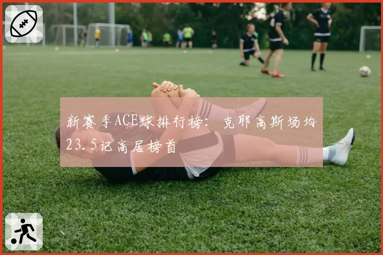 新赛季ACE球排行榜：克耶高斯场均23.5记高居榜首